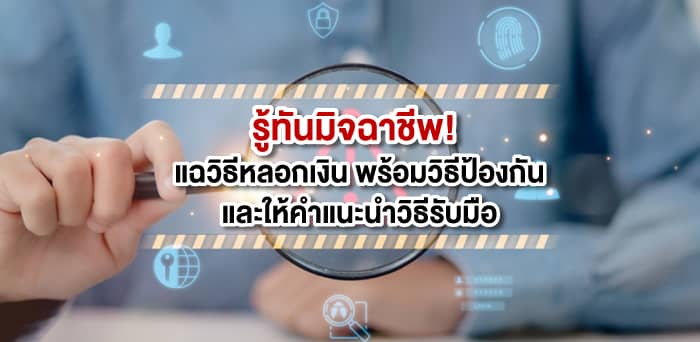 รู้ทันมิจฉาชีพ! แฉวิธีหลอกเงิน พร้อมวิธีป้องกัน และให้คำแนะนำวิธีรับมือ